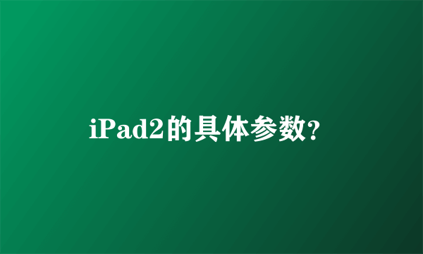 iPad2的具体参数？