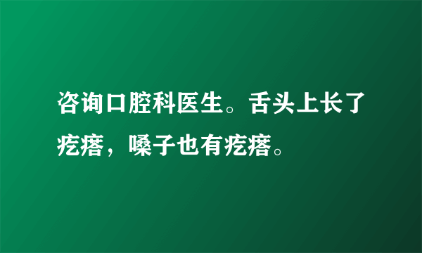 咨询口腔科医生。舌头上长了疙瘩，嗓子也有疙瘩。