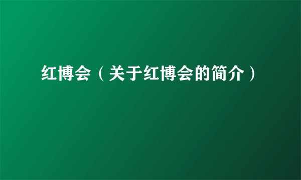 红博会（关于红博会的简介）
