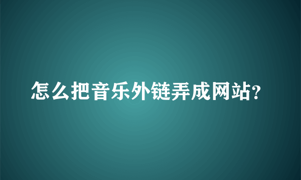 怎么把音乐外链弄成网站？
