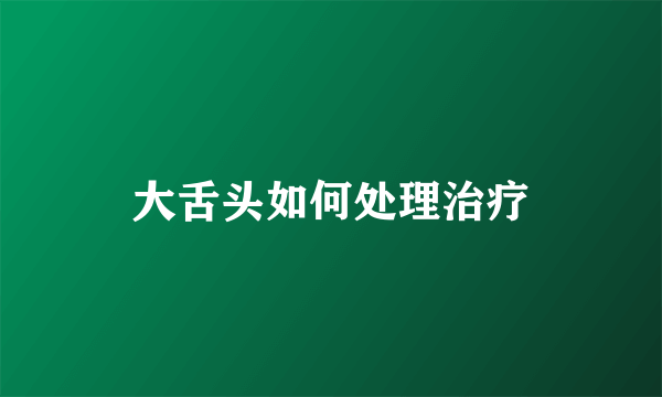大舌头如何处理治疗