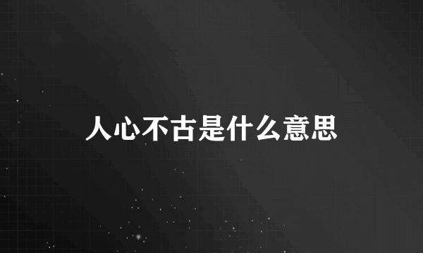 人心不古是什么意思