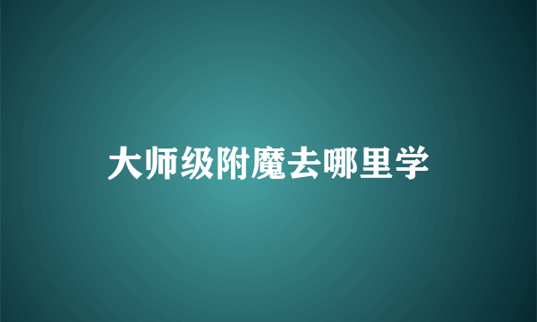 大师级附魔去哪里学
