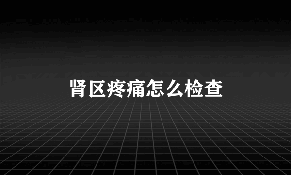 肾区疼痛怎么检查
