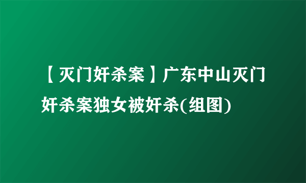 【灭门奸杀案】广东中山灭门奸杀案独女被奸杀(组图)