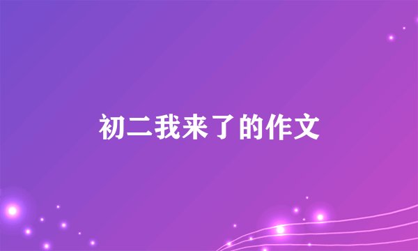 初二我来了的作文