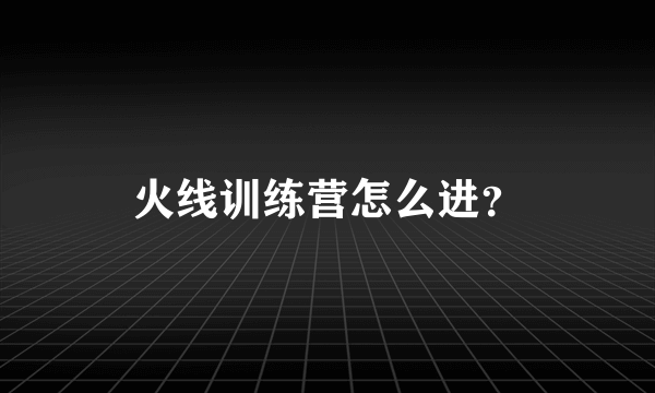 火线训练营怎么进？