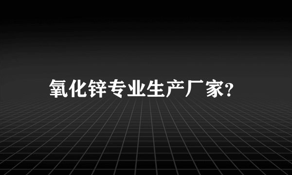 氧化锌专业生产厂家？