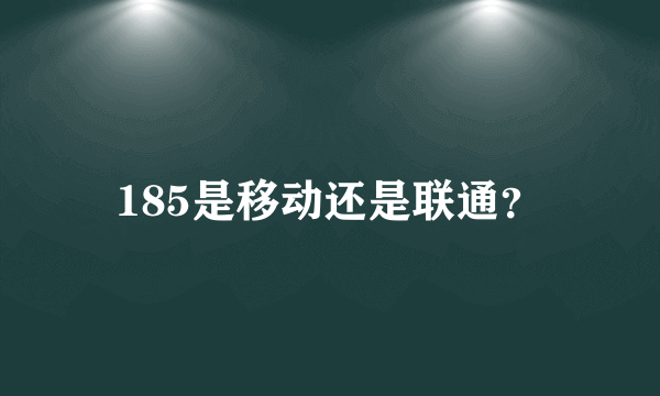 185是移动还是联通？