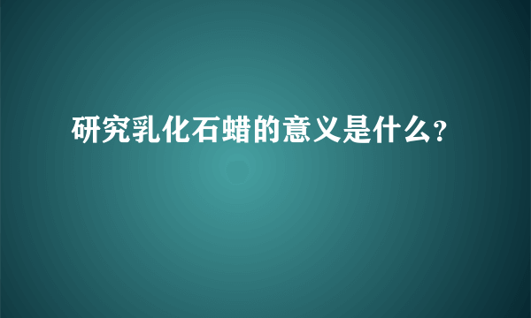 研究乳化石蜡的意义是什么？