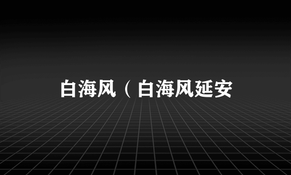 白海风（白海风延安