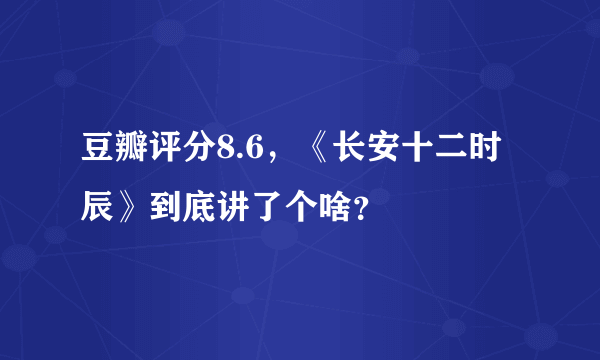 豆瓣评分8.6，《长安十二时辰》到底讲了个啥？