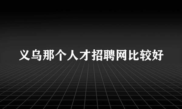 义乌那个人才招聘网比较好