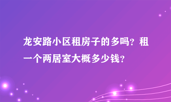 龙安路小区租房子的多吗？租一个两居室大概多少钱？