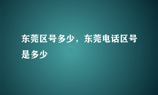 东莞区号多少，东莞电话区号是多少