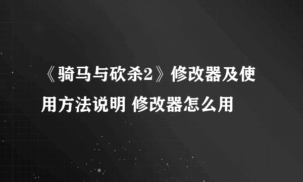 《骑马与砍杀2》修改器及使用方法说明 修改器怎么用