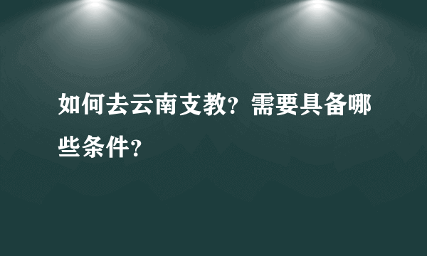 如何去云南支教？需要具备哪些条件？