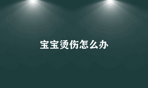 宝宝烫伤怎么办