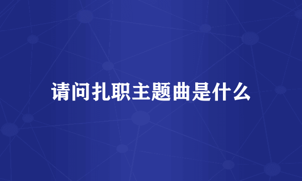 请问扎职主题曲是什么