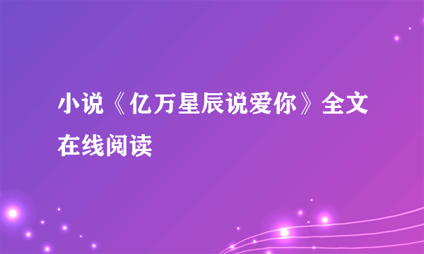 小说《亿万星辰说爱你》全文在线阅读