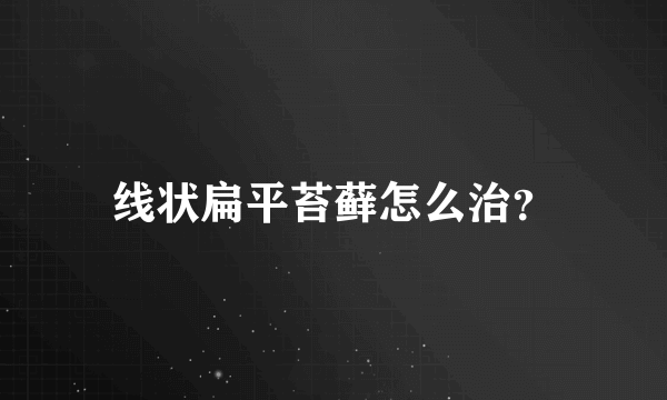 线状扁平苔藓怎么治？