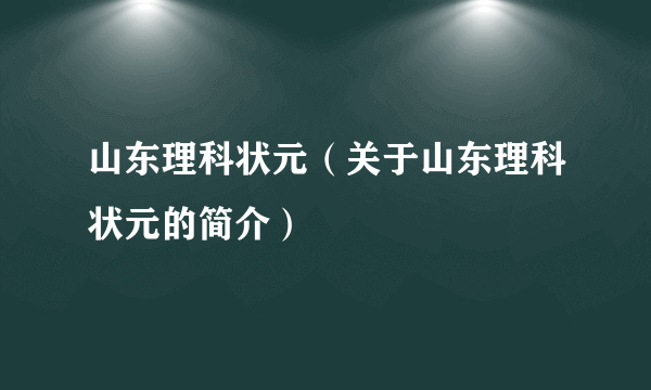 山东理科状元（关于山东理科状元的简介）