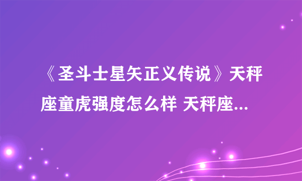《圣斗士星矢正义传说》天秤座童虎强度怎么样 天秤座童虎强度测评