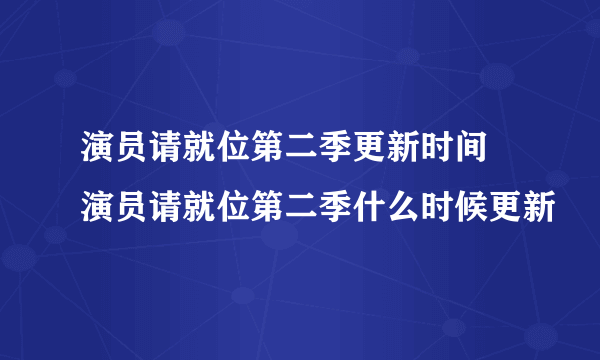 演员请就位第二季更新时间 演员请就位第二季什么时候更新