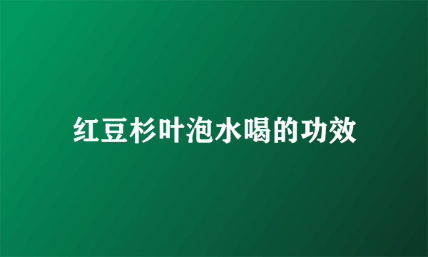 红豆杉叶泡水喝的功效