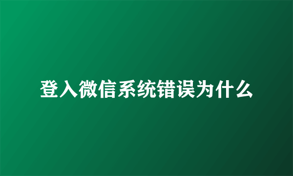登入微信系统错误为什么