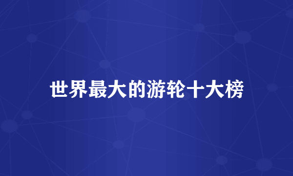 世界最大的游轮十大榜
