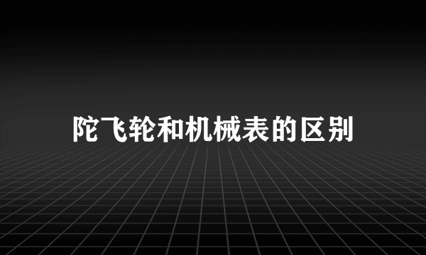 陀飞轮和机械表的区别