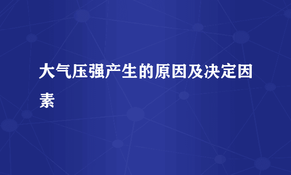 大气压强产生的原因及决定因素