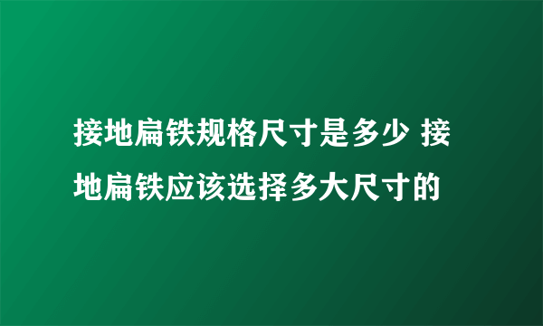 接地扁铁规格尺寸是多少 接地扁铁应该选择多大尺寸的