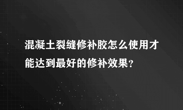 混凝土裂缝修补胶怎么使用才能达到最好的修补效果？
