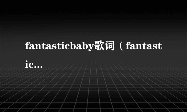 fantasticbaby歌词（fantasticbaby歌词）