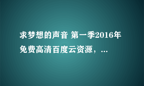 求梦想的声音 第一季2016年免费高清百度云资源，华少主演的