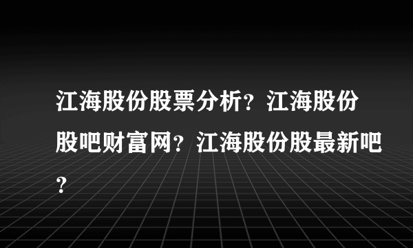 江海股份股票分析？江海股份股吧财富网？江海股份股最新吧？