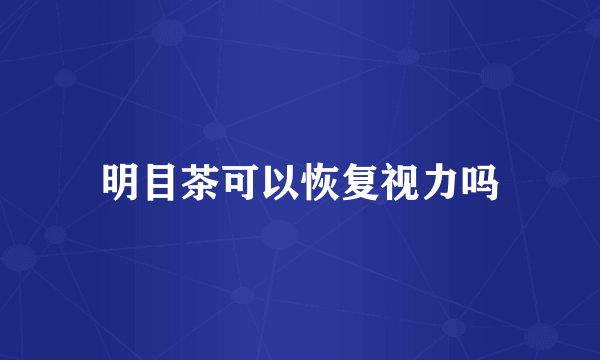 明目茶可以恢复视力吗