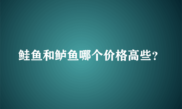 鲑鱼和鲈鱼哪个价格高些？