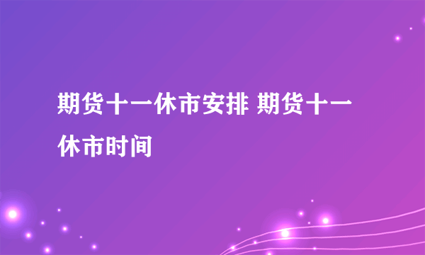 期货十一休市安排 期货十一休市时间