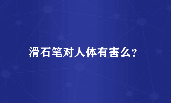 滑石笔对人体有害么？