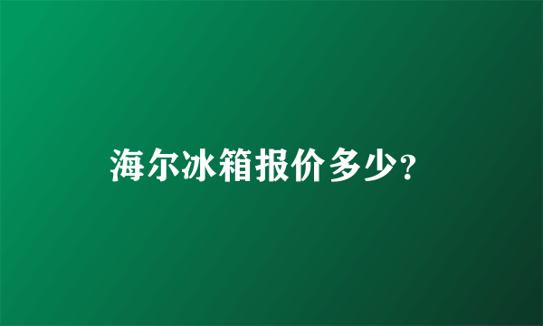 海尔冰箱报价多少？