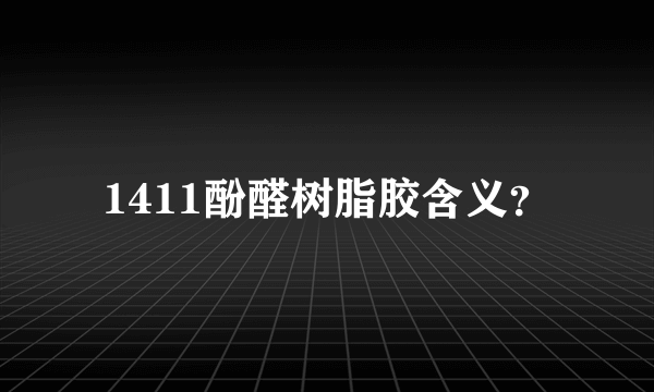 1411酚醛树脂胶含义？