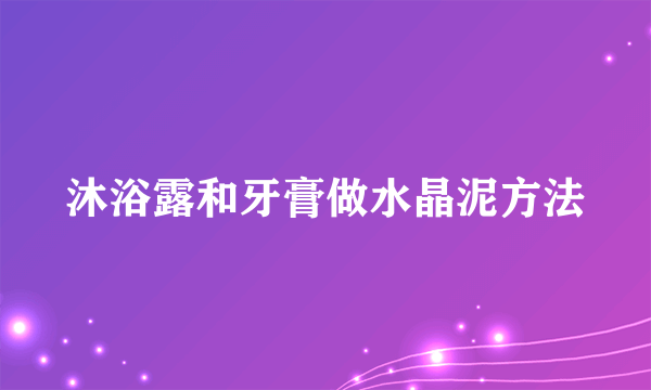 沐浴露和牙膏做水晶泥方法