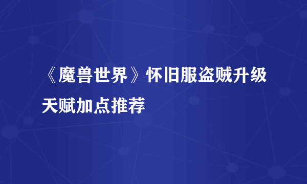 《魔兽世界》怀旧服盗贼升级天赋加点推荐