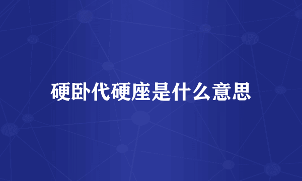 硬卧代硬座是什么意思