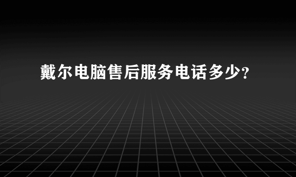 戴尔电脑售后服务电话多少？