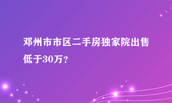 邓州市市区二手房独家院出售低于30万？