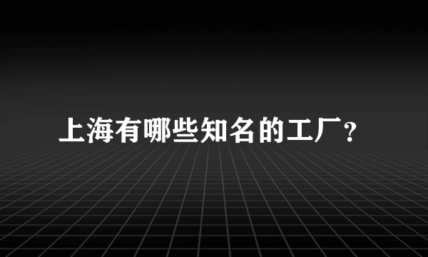 上海有哪些知名的工厂？